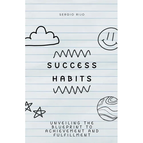 Success Habits: Unveiling the Blueprint to Achievement and Fulfillment
