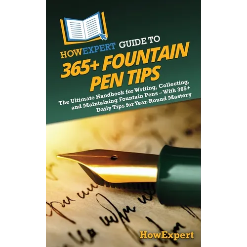 HowExpert Guide to 365+ Fountain Pen Tips: The Ultimate Handbook for Writing, Collecting, and Maintaining Fountain Pens - With 365+ Daily Tips for Yea
