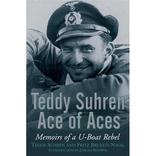 Teddy Suhren: Ace of Aces: Memoirs of a U-Boat Rebel