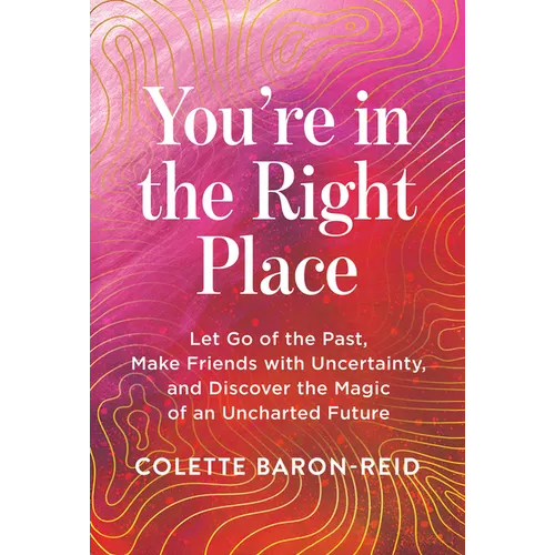 You're in the Right Place: Let Go of the Past, Make Friends with Uncertainty, and Discover the Magic of an Uncharted Future