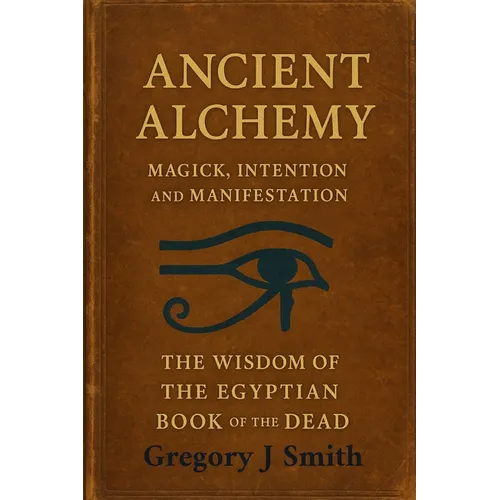 Ancient Alchemy - magick, intention and manifestation, The wisdom of the Egyptian book of the dead
