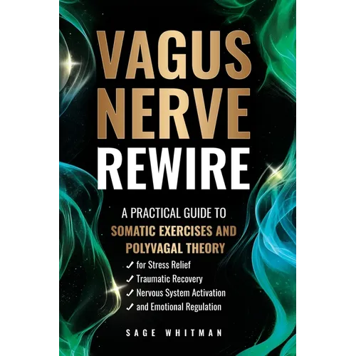 Vagus Nerve Rewire: A Practical Guide to Somatic Exercises and Polyvagal Theory for Stress Relief, Traumatic Recovery, Nervous System Activation, and