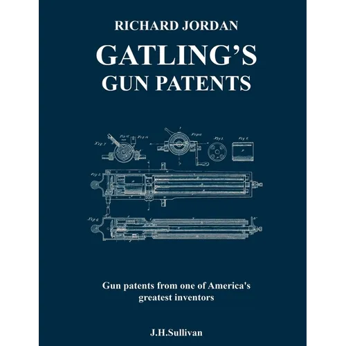 Richard Jordan Gatling 's Gun Patents: Gun patents from one of America's greatest inventors