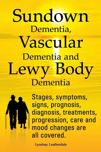 Sundown Dementia, Vascular Dementia and Lewy Body Dementia Explained. Stages, Symptoms, Signs, Prognosis, Diagnosis, Treatments, Progression, Care and - Paperback