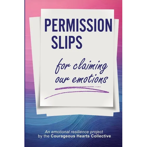 Permission Slips for Claiming Our Emotions: An emotional resilience project by the Courageous Hearts Collective