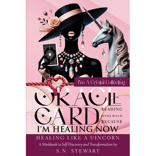 I'm A Crystal Collecting Oracle Card Reading Kinda Bitch Because I'm Healing Now Healing Like A Unicorn A Workbook to Self-Discovery And Transformatio