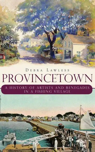 Provincetown: A History of Artists and Renegades in a Fishing Village - Hardcover