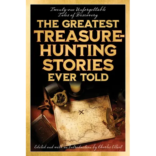 The Greatest Treasure-Hunting Stories Ever Told: Twenty-One Unforgettable Tales of Discovery