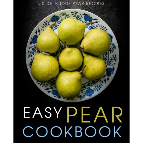 Easy Pear Cookbook: 50 Delicious Pear Recipes (2nd Edition) - Paperback