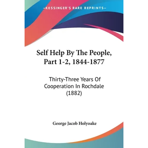 Self Help By The People, Part 1-2, 1844-1877: Thirty-Three Years Of Cooperation In Rochdale (1882)