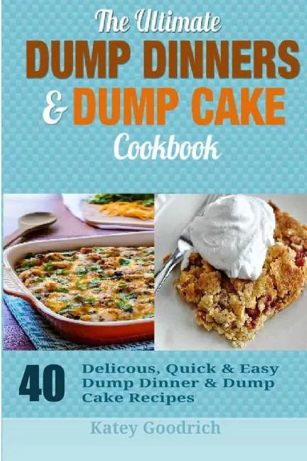 The Ultimate Dump Dinners & Dump Cake Cookbook: 40 Delicious, Quick & Easy Dump Dinner & Dump Cake Recipes - Paperback