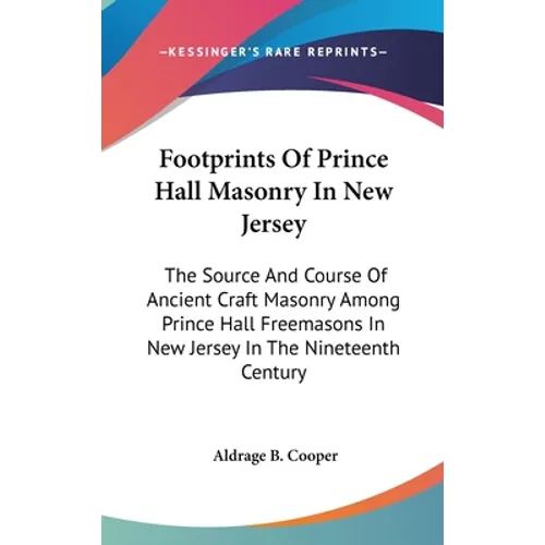 Footprints Of Prince Hall Masonry In New Jersey: The Source And Course Of Ancient Craft Masonry Among Prince Hall Freemasons In New Jersey In The Nine