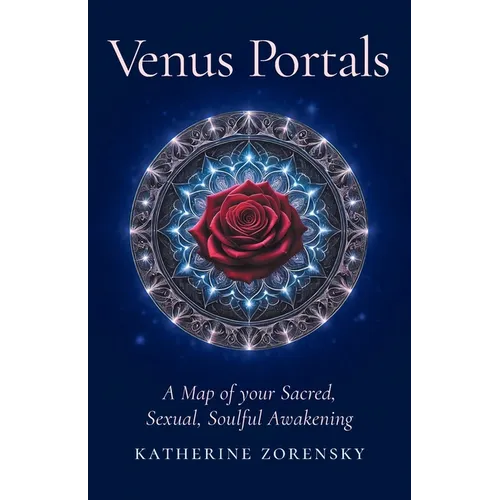 Venus Portals: A Map of Your Sacred, Sexual, Soulful Awakening