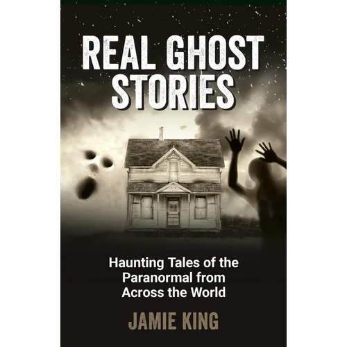 Real Ghost Stories: Haunting Tales of the Paranormal from Across the World