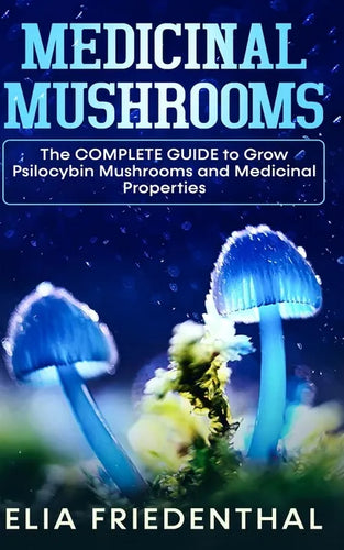 Medicinal Mushrooms: The COMPLETE GUIDE to Grow Psilocybin Mushrooms and Medicinal Properties - Paperback