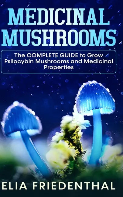 Medicinal Mushrooms: The COMPLETE GUIDE to Grow Psilocybin Mushrooms and Medicinal Properties - Paperback