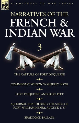 Narratives of the French and Indian War: 3-The Capture of Fort Duquesne, Commissary Wilson's Orderly Book. Fort Duquesne and Fort Pitt, A Journal Kept - Paperback