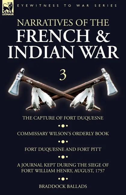Narratives of the French and Indian War: 3-The Capture of Fort Duquesne, Commissary Wilson's Orderly Book. Fort Duquesne and Fort Pitt, A Journal Kept - Paperback