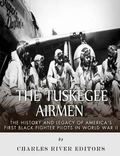 The Tuskegee Airmen: The History and Legacy of America's First Black Fighter Pilots in World War II - Paperback