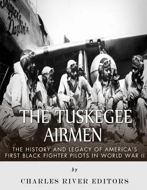 The Tuskegee Airmen: The History and Legacy of America's First Black Fighter Pilots in World War II - Paperback