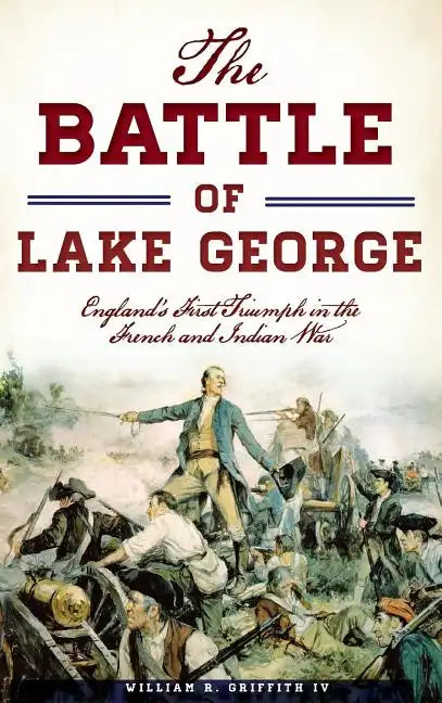 The Battle of Lake George: England's First Triumph in the French and Indian War - Hardcover