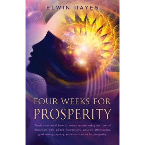 Four Weeks For Prosperity: Teach your mind how to attract money using the Law of Attraction with guided meditations, positive affirmations, goal