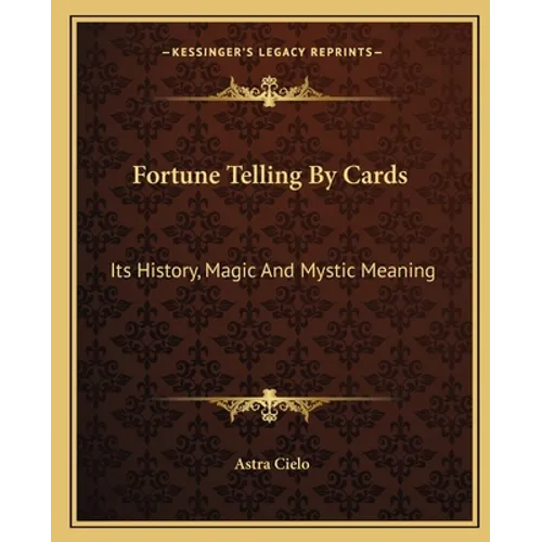 Fortune Telling By Cards: Its History, Magic And Mystic Meaning