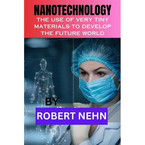 Nanotechnology: The Use of Very Tiny Materials to Develop the Future World - Paperback