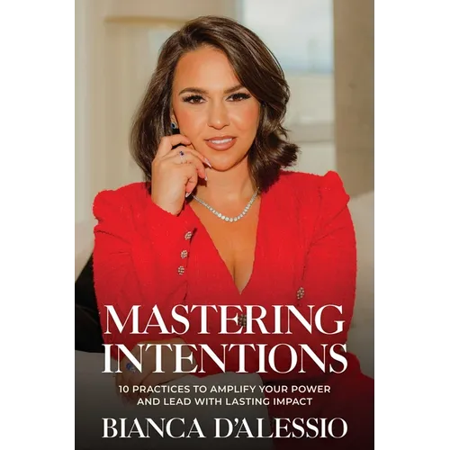 Mastering Intentions: 10 Practices to Amplify Your Power and Lead with Lasting Impact