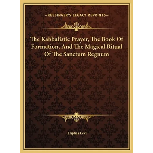 The Kabbalistic Prayer, The Book Of Formation, And The Magical Ritual Of The Sanctum Regnum - Hardcover