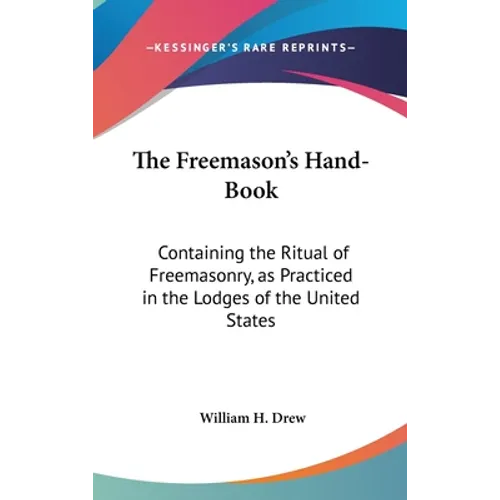 The Freemason's Hand-Book: Containing the Ritual of Freemasonry, as Practiced in the Lodges of the United States
