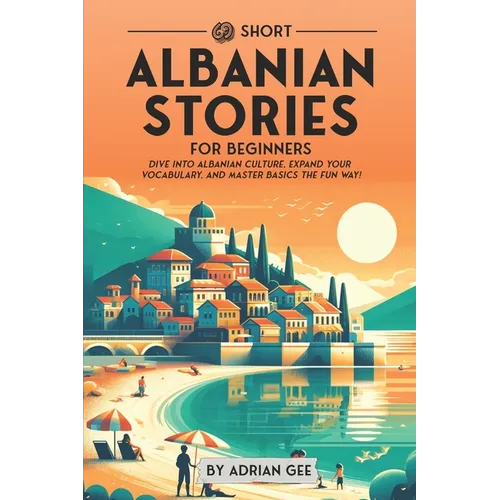 69 Short Albanian Stories for Beginners: Dive Into Albanian Culture, Expand Your Vocabulary, and Master Basics the Fun Way! - Paperback