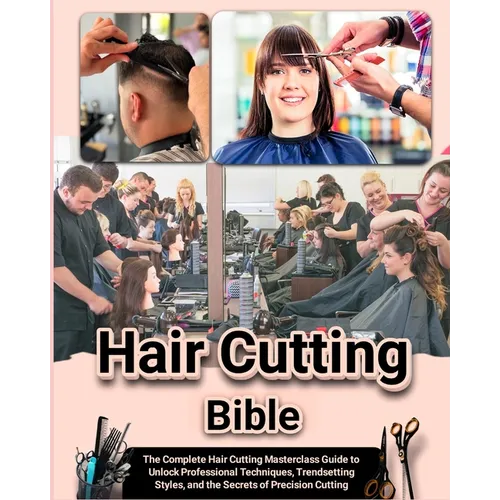 Hair Cutting Bible: The Complete Hair Cutting Masterclass Guide to Unlock Professional Techniques, Trendsetting Styles, and the Secrets of