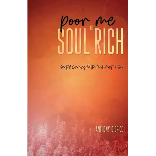 Poor Me to Soul Rich: Spiritual Currency for the Mind, Heart & Soul