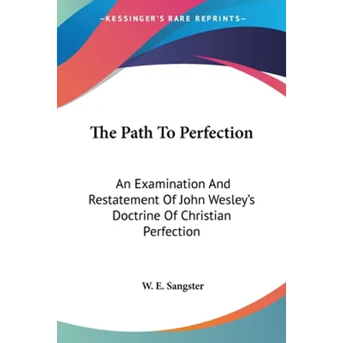 The Path To Perfection: An Examination And Restatement Of John Wesley's Doctrine Of Christian Perfection