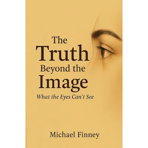 The Truth Beyond The Image What The Eyes Can't See