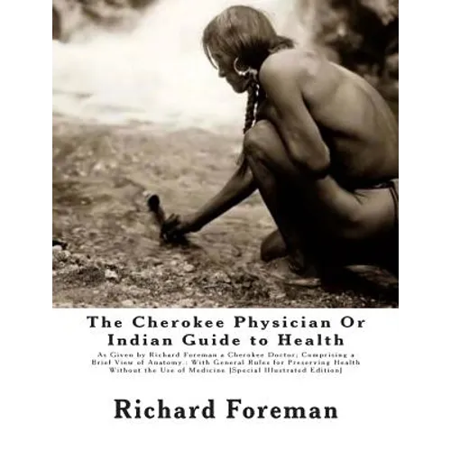 The Cherokee Physician Or Indian Guide to Health: As Given by Richard Foreman a Cherokee Doctor; Comprising a Brief View of Anatomy.: With General Rul
