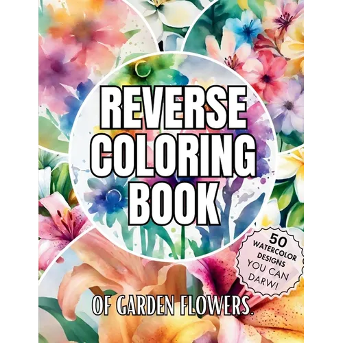 Reverse Coloring Book of Garden Flowers: Over 50 Watercolor Coloring Pages for Relaxation and Mindfulness with No bleeding for Beginners, Adults, and