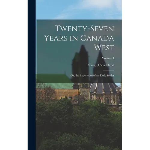 Twenty-Seven Years in Canada West: Or, the Experience of an Early Settler; Volume 1