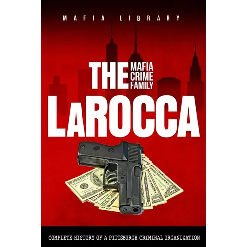 The LaRocca Mafia Crime Family: The Complete History of a Pittsburgh Criminal Organization