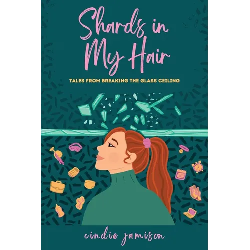 Shards in My Hair: Tales from Breaking the Glass Ceiling