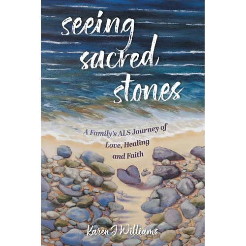 Seeing Sacred Stones: A Family's ALS Journey of Love, Healing and Faith