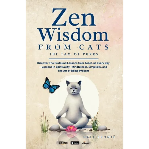 Zen Wisdom from Cats: Discover the Profound Lessons Cats Teach us Every day -- Lessons In Spirituality, Mindfulness and the Art of being Present ISBN: