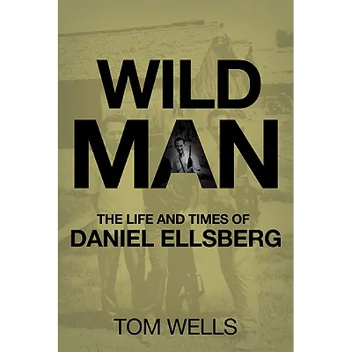 Wild Man: The Life and Times of Daniel Ellsberg