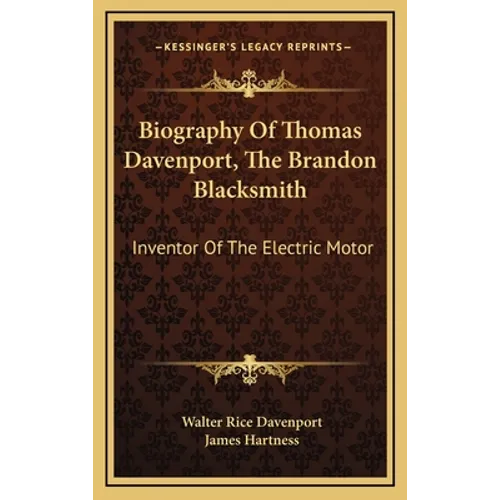 Biography Of Thomas Davenport, The Brandon Blacksmith: Inventor Of The Electric Motor - Hardcover