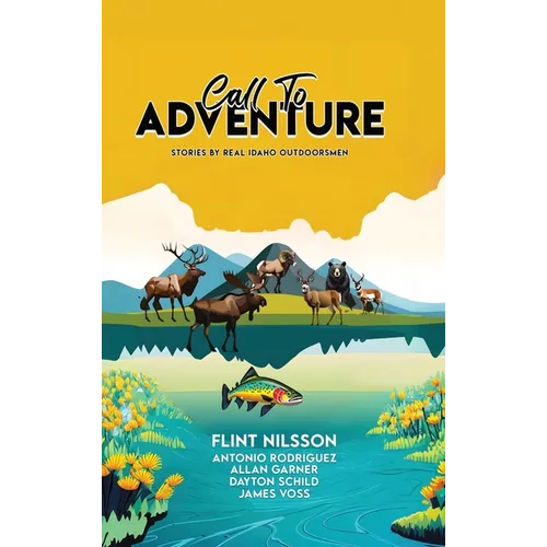 Call To Adventure: Stories By Real Idaho Outdoorsmen