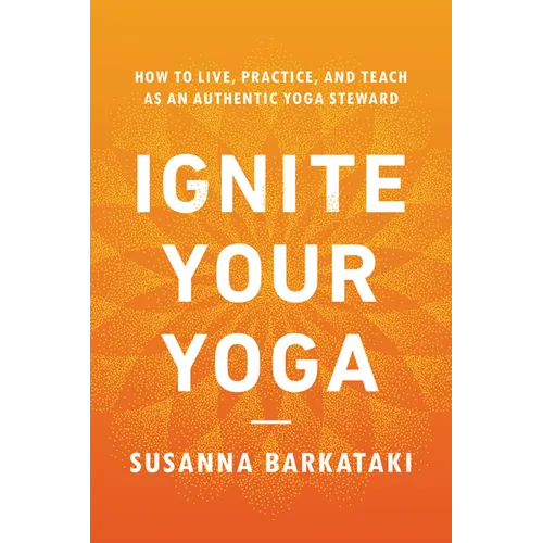 Ignite Your Yoga: How to Live, Practice, and Teach as an Authentic Yoga Steward