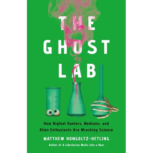 The Ghost Lab: How Bigfoot Hunters, Mediums, and Alien Enthusiasts Are Wrecking Science - Hardcover