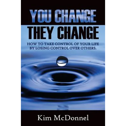 You Change, They Change: How to take control of your life by losing control over others