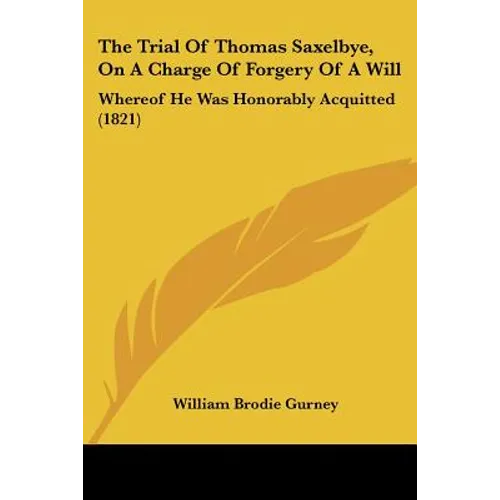 The Trial Of Thomas Saxelbye, On A Charge Of Forgery Of A Will: Whereof He Was Honorably Acquitted (1821)